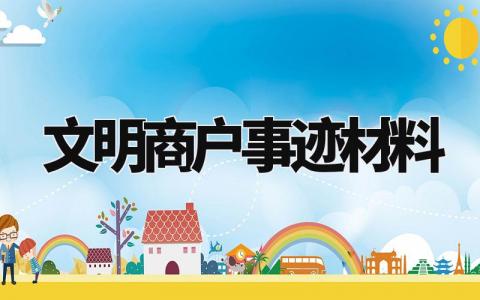 文明商户事迹材料范文 文明诚信商户先进事迹 (5篇)