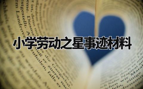 小学劳动之星事迹材料范文 小学劳动之星事迹材料模板 (8篇)