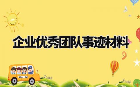 企业优秀团队事迹材料怎么写 企业优秀团队的申报材料范文