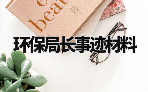 环保局长事迹材料范文 环保局长事迹材料怎么写 (9篇)