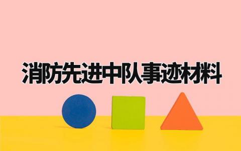 消防先进中队事迹材料范文 消防队伍先进典型事迹材料模板 (10篇)