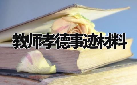 教师孝德事迹材料范文 教师孝德之星事迹简介 (8篇)