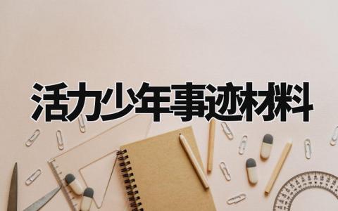 活力少年事迹材料模版 活力少年事迹材料范文 (14篇)