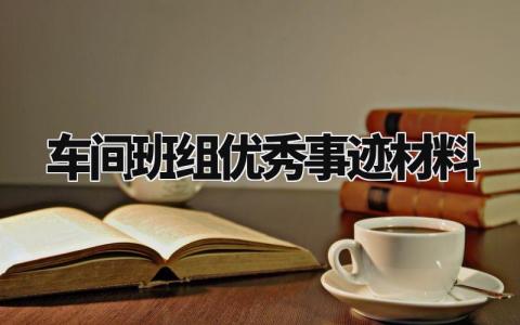 车间班组优秀事迹材料模板 车间班组优秀事迹材料范文大全 (5篇)