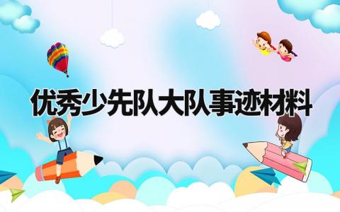 优秀少先队大队事迹材料范文 优秀少先队大队事迹材料1500字 (13篇)