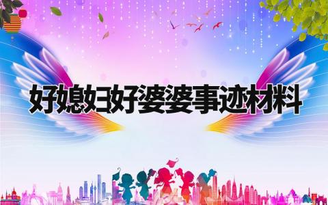 好媳妇好婆婆事迹材料模板 好媳妇好婆婆事迹材料范文600字 (10篇)