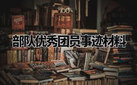 部队优秀团员事迹材料模板 部队优秀团员事迹材料800字 (11篇)