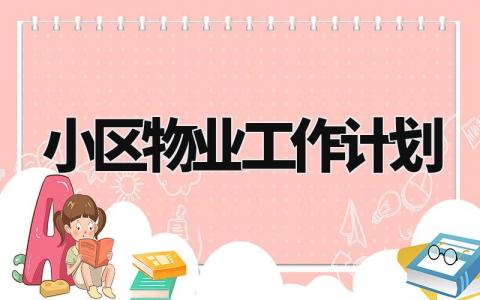小区物业工作计划范文 小区物业经理工作内容有哪些 (12篇)