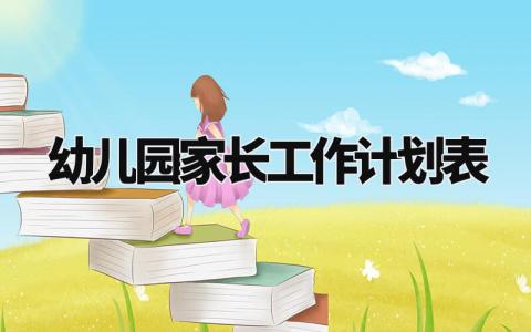 幼儿园家长工作计划表模板 幼儿园家长工作计划表范文 (11篇)