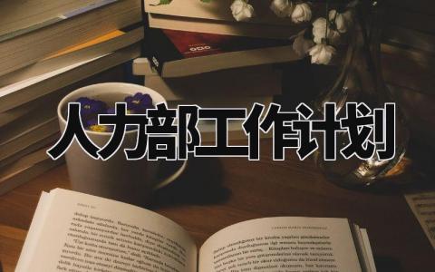 人力部工作计划范文 人力部工作计划怎么写 (14篇)