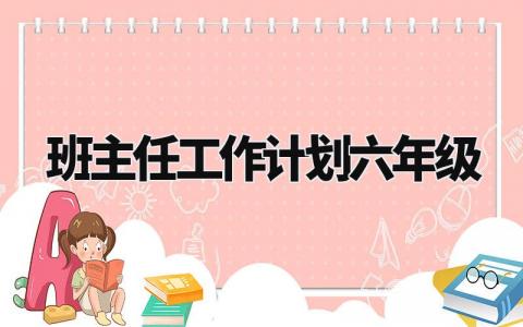 班主任工作计划六年级模板范文 班主任工作计划六年级2024第二学期 (13篇)