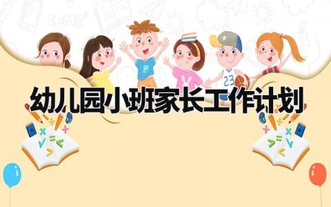 幼儿园小班家长工作计划范文 幼儿园小班家长工作计划简短 (15篇)