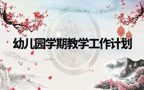 幼儿园学期教学工作计划范文 幼儿园学期教学工作计划小班上学期 (10篇)