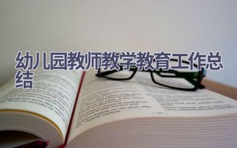 2023幼儿园教师教学教育工作总结范文(18篇）