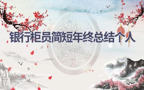 2023银行柜员简短年终总结个人范文(12篇）