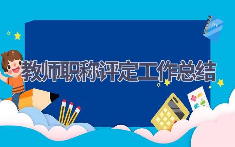 教师职称评定工作总结范文(17篇）