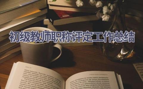 初级教师职称评定工作总结范文(10篇）