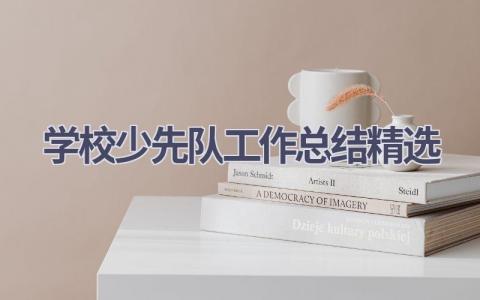学校少先队工作总结精选范文(10篇）
