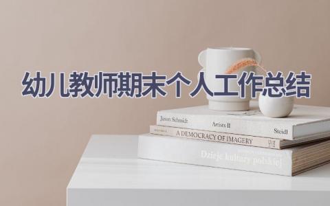 幼儿教师期末个人工作总结范文(17篇）