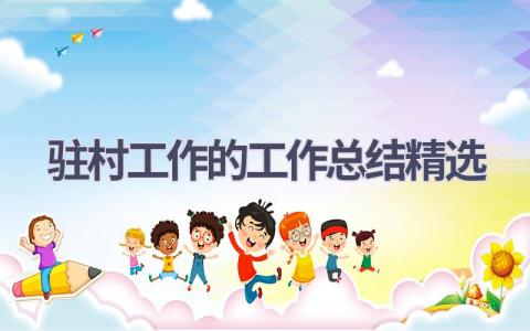 驻村工作的工作总结精选范文(12篇）