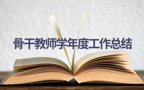 骨干教师学年度工作总结范文(18篇）