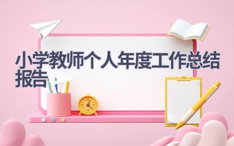 小学教师个人年度工作总结报告范文(15篇）