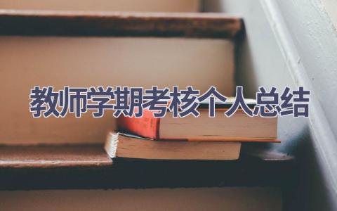 教师学期考核个人总结范文(20篇）
