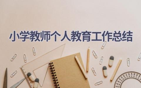 小学教师个人教育工作总结范文(15篇）