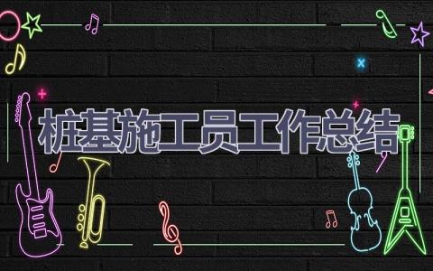 桩基施工员工作总结范文(20篇）