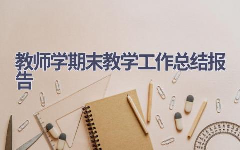 教师学期末教学工作总结报告范文(6篇）