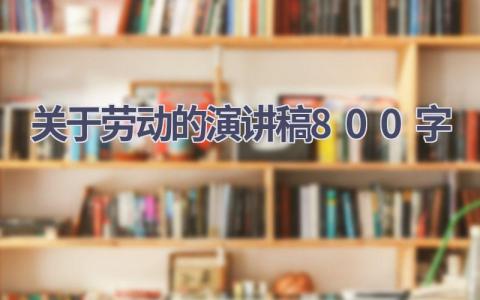 关于劳动的演讲稿800字(21篇）