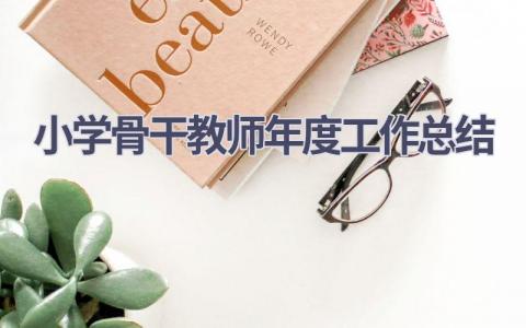 小学骨干教师年度工作总结(15篇）