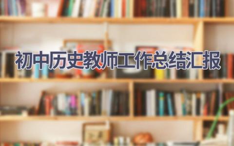 初中历史教师工作总结汇报(5篇）