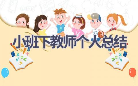 小班下教师个人总结(7篇）