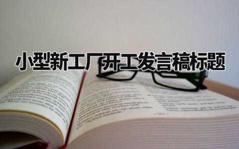 小型新工厂开工发言稿标题大全 新工厂开业致辞范文  (3篇）