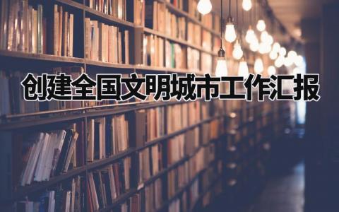 创建全国文明城市工作汇报 创城工作开展情况汇报材料 (3篇）