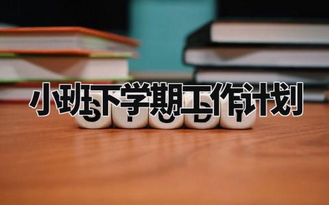 小班下学期工作计划精选 小班下学期工作计划怎么写