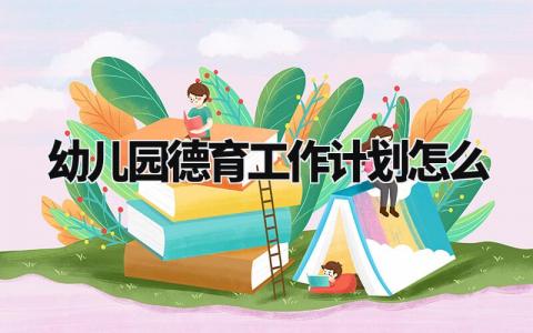 幼儿园德育工作计划怎么写 幼儿园德育工作计划范文精选