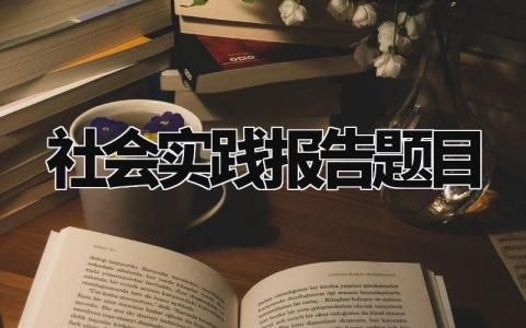 社会实践报告题目及范文 社会实践报告怎么写