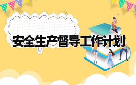安全生产督导工作计划模板 安全生产督导工作计划怎么写