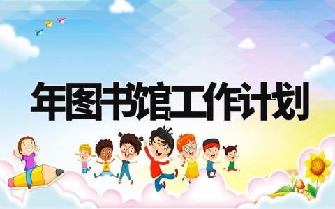 2024年图书馆工作计划 图书馆未来发展规划 (10篇）