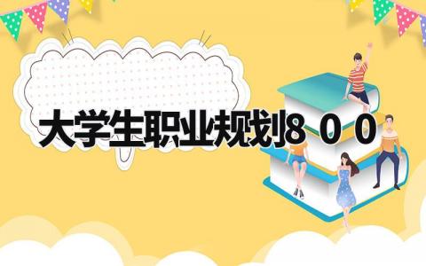 大学生职业规划800字左右 大学生职业规划怎么写