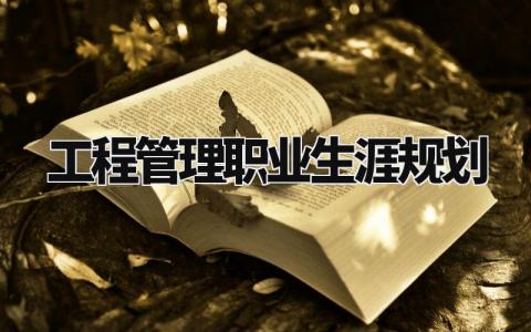 工程管理职业生涯规划有哪些 工程管理职业生涯规划书1500字