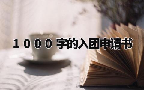 1000字的入团申请书怎么写 入团申请书1000字范文大全