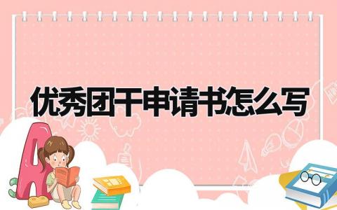 优秀团干申请书怎么写范本 关于优秀团干的申请书模板