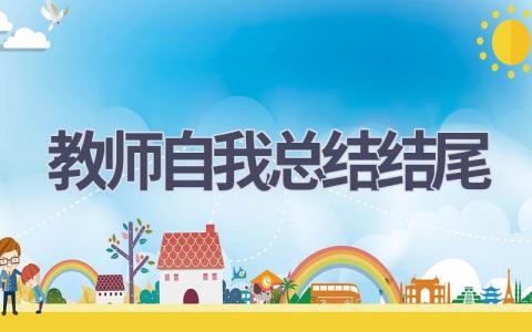 教师自我总结结尾(9篇）
