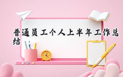 2024普通员工个人上半年工作总结(12篇）