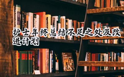 2024护士年终总结不足之处及改进计划(9篇）