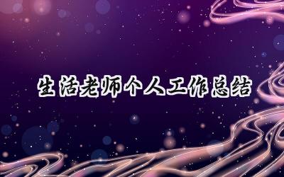 生活老师个人工作总结(16篇）