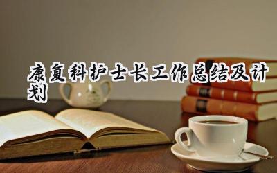 康复科护士长工作总结及计划(14篇）
